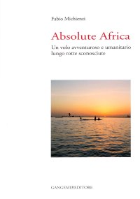 Absolute Africa. Un volo avventuroso e umanitario lungo rotte sconosciute