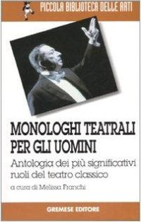 Monologhi teatrali per gli uomini. Antologia dei più significativi ruoli del teatro classico