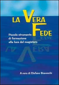 La vera fede. Piccolo strumento di formazione alla luce del magistero La vera fede. Piccolo strumento di formazione alla luce del magistero