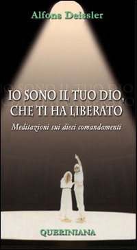 Io sono il tuo Dio, che ti ha liberato. Meditazioni sui dieci comandamenti Io sono il tuo Dio, che ti ha liberato. Meditazioni sui dieci comandamenti