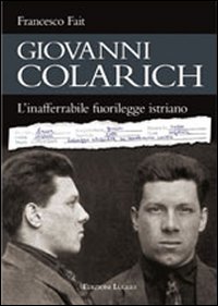 Giovanni Colarich. L'inafferrabile fuorilegge istriano Giovanni Colarich. L'inafferrabile fuorilegge istriano