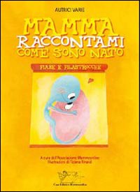 Mamma, raccontami come sono nato. Fiabe e filastrocche Mamma, raccontami come sono nato. Fiabe e filastrocche