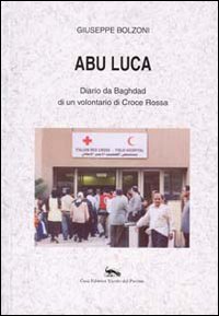 Abu Luca. Diario da Baghdad di un volontario di Croce Rossa Abu Luca. Diario da Baghdad di un volontario di Croce Rossa