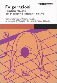 Folgorazioni. I migliori racconti del 6° concorso letterario di Terre Folgorazioni. I migliori racconti del 6° concorso letterario di Terre