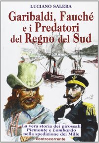 Garibaldi, Fauché e i predatori del Regno del Sud. La vera storia dei piroscafi "Piemonte" e "Lombardo" nella spedizione dei Mille