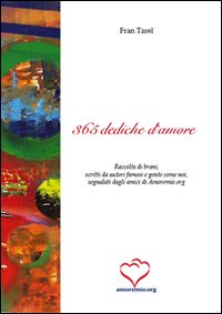 Trecentosessantacinque dediche d'amore. Raccolta di brani, scritti da autori famosi e gente come noi, segnalati dagli amici di amoremio.org Trecentosessantacinque dediche d'amore. Raccolta di brani, scritti da autori famosi e gente come noi, segnalati dagli amici di amoremio.org