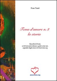 Tema d'amore. Raccolta di brani, scritti da autori famosi e gente come noi, segnalati dagli amici di amoremio.org. Vol. 3: La storia Tema d'amore. Raccolta di brani, scritti da autori famosi e gente come noi, segnalati dagli amici di amoremio.org. Vol. 3: La storia