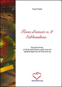 Tema d'amore. Raccolta di brani, scritti da autori famosi e gente come noi, segnalati dagli amici di amoremio.org. Vol. 8: L'abbandono Tema d'amore. Raccolta di brani, scritti da autori famosi e gente come noi, segnalati dagli amici di amoremio.org. Vol. 8: L'abbandono