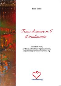 Tema d'amore. Raccolta di brani, scritti da autori famosi e gente come noi, segnalati dagli amici di amoremio.org. Vol. 6: Il tradimento Tema d'amore. Raccolta di brani, scritti da autori famosi e gente come noi, segnalati dagli amici di amoremio.org. Vol. 6: Il tradimento