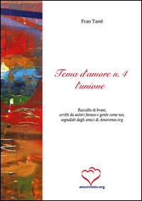 Tema d'amore. Raccolta di brani, scritti da autori famosi e gente come noi, segnalati dagli amici di amoremio.org. Vol. 4: L'unione Tema d'amore. Raccolta di brani, scritti da autori famosi e gente come noi, segnalati dagli amici di amoremio.org. Vol. 4: L'unione