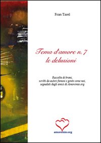 Tema d'amore. Raccolta di brani, scritti da autori famosi e gente come noi, segnalati dagli amici di amoremio.org. Vol. 7: Le delusioni Tema d'amore. Raccolta di brani, scritti da autori famosi e gente come noi, segnalati dagli amici di amoremio.org. Vol. 7: Le delusioni