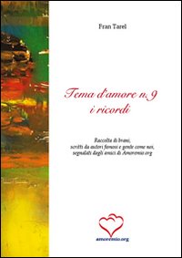 Tema d'amore. Raccolta di brani, scritti da autori famosi e gente come noi, segnalati dagli amici di amoremio.org. Vol. 9: I ricordi Tema d'amore. Raccolta di brani, scritti da autori famosi e gente come noi, segnalati dagli amici di amoremio.org. Vol. 9: I ricordi