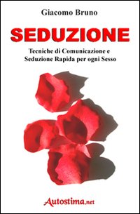 Seduzione. Tecniche di seduzione e attrazione rapida e comunicazione pratica per ogni sesso Seduzione. Tecniche di seduzione e attrazione rapida e comunicazione pratica per ogni sesso