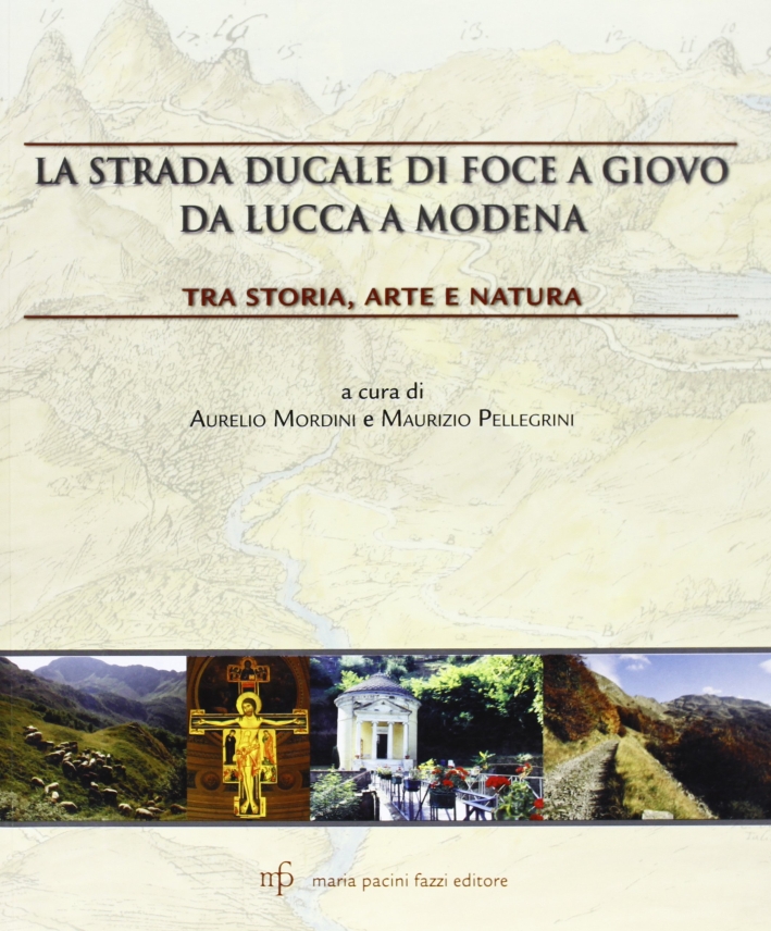 La strada ducale di Foce a Giovo da Lucca a Modena. Tra storia, arte e natura La strada ducale di Foce a Giovo da Lucca a Modena. Tra storia, arte e natura