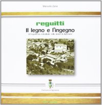 Reguitti. Il legno e l'ingegno. Un'esperienza industriale nella storia di Agnosine