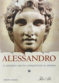 Alessandro. Il soldato che ha conquistato il mondo