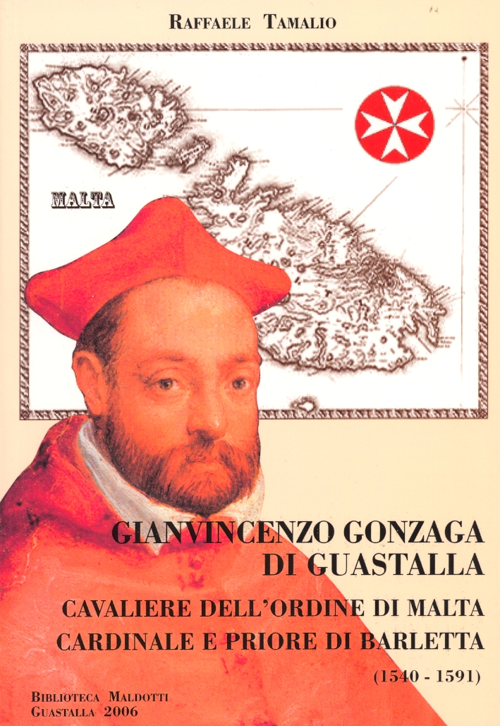 Gianvincenzo Gonzaga di Guastalla. Cavaliere dell'ordine di Malta, Cardinale e priore di Barletta 1540-1591 Gianvincenzo Gonzaga di Guastalla. Cavaliere dell'ordine di Malta, Cardinale e priore di Barletta 1540-1591