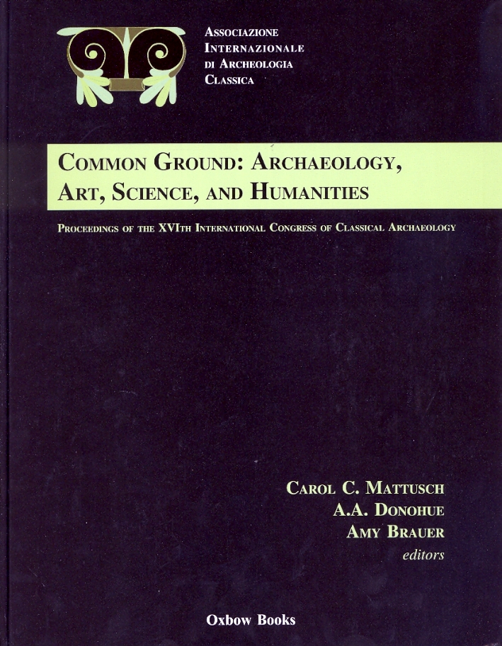 Proceedings of the XVI International Congress of Classical Archaeology. Common Ground: Archaeology, Art, Science, and Humanities Proceedings of the XVI International Congress of Classical Archaeology. Common Ground: Archaeology, Art, Science, and Humanities