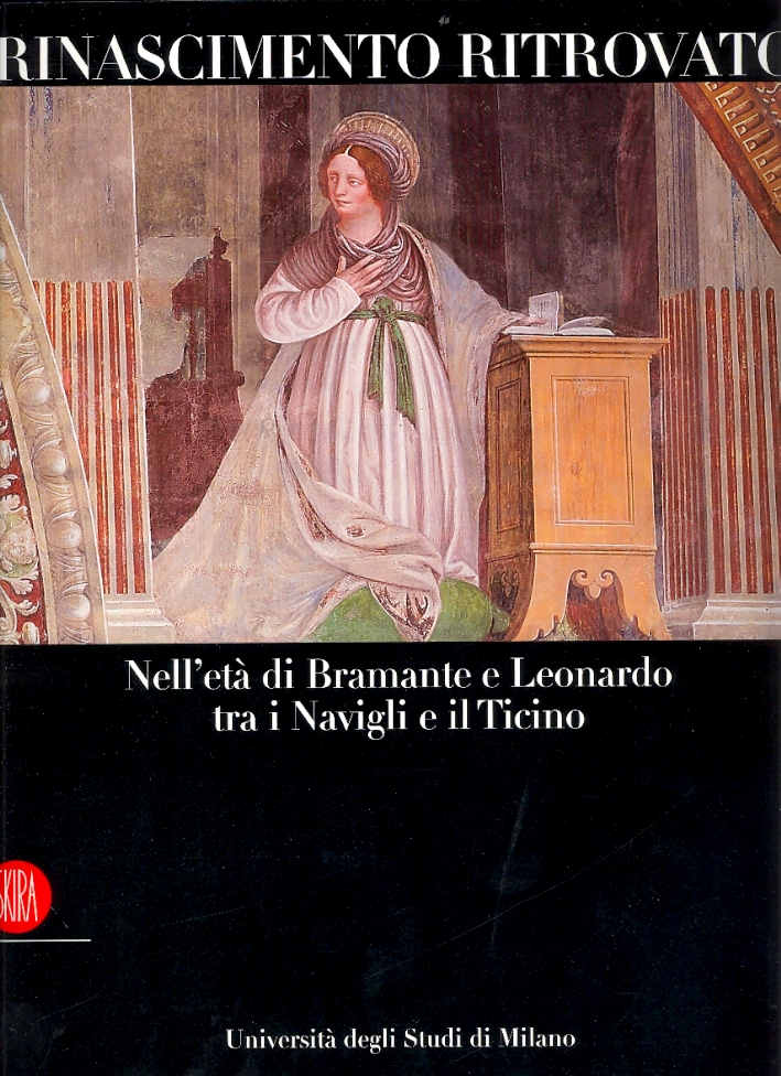 Rinascimento Ritrovato. Nell'Età di Bramante e Leonardo tra i Navigli e il Ticino Rinascimento Ritrovato. Nell'Età di Bramante e Leonardo tra i Navigli e il Ticino