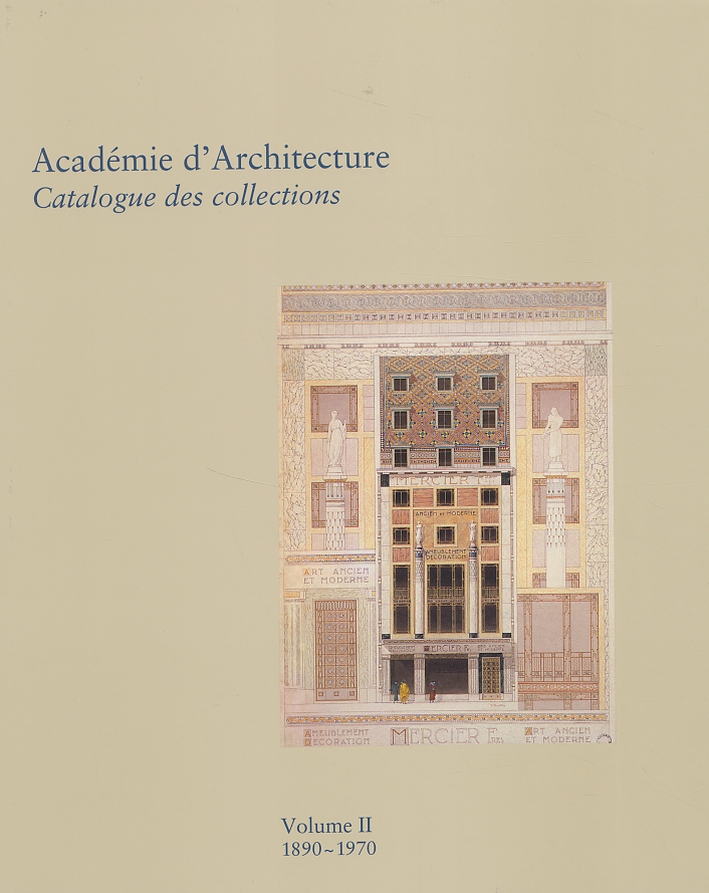 Académie d'Architecture. Catalogue des Collections. Volume 2: 1890-1970 Académie d'Architecture. Catalogue des Collections. Volume 2: 1890-1970