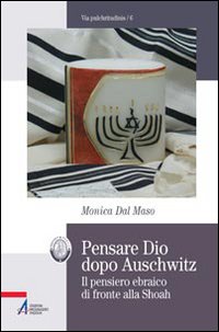 Pensare Dio dopo Auschwitz. Il pensiero ebraico di fronte alla Shoah Pensare Dio dopo Auschwitz. Il pensiero ebraico di fronte alla Shoah