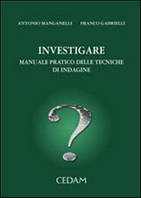 Investigare. Manuale pratico delle tecniche di indagine Investigare. Manuale pratico delle tecniche di indagine
