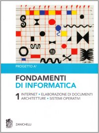 Fondamenti di informatica. Vol. 1: Internet, elaborazione di documenti, architetture, sistemi operativi