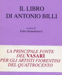 Il libro di Antonio Billi. La principale fonte del Vasari per gli artisti fiorentini del Quattrocento Il libro di Antonio Billi. La principale fonte del Vasari per gli artisti fiorentini del Quattrocento