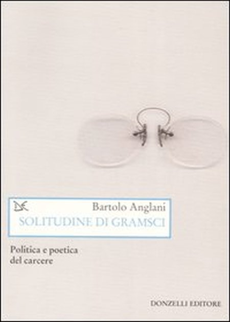 Solitudine di Gramsci. Politica e poetica dal carcere