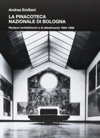 La Pinacoteca Nazionale di Bologna. Restauri architettonici e di allestimento 1954-1998