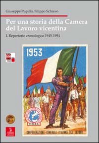Per una storia della Camera del lavoro vicentina. Vol. 1: Repertorio cronologico 1945-1954... Per una storia della Camera del lavoro vicentina. Vol. 1: Repertorio cronologico 1945-1954...