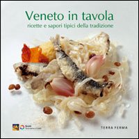 Veneto in tavola. Ricette e sapori tipici della tradizione Veneto in tavola. Ricette e sapori tipici della tradizione