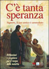 C'È Tanta Speranza. Signore, il Tuo Amico è Ammalato (Gv 11, 3). Riflessioni e Preghiere per il Tempo della Malattia C'È Tanta Speranza. Signore, il Tuo Amico è Ammalato (Gv 11, 3). Riflessioni e Preghiere per il Tempo della Malattia