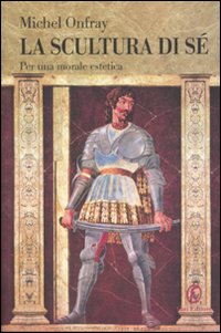 La scultura di sé. Per morale estetica. La scultura di sé. Per morale estetica.
