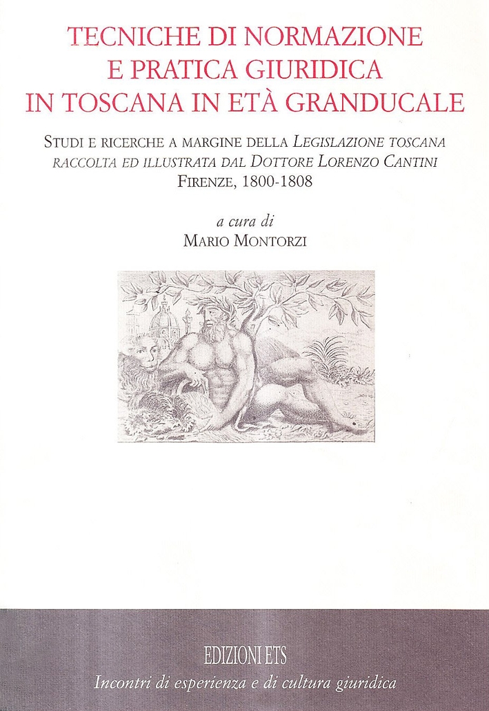 Tecniche di normazione e pratica giuridica in Toscana in età granducale. Studi e ricerche a margine della Legislazione toscana raccolta dal dottore Lorenzo Cantini Tecniche di normazione e pratica giuridica in Toscana in età granducale. Studi e ricerche a margine della Legislazione toscana raccolta dal dottore Lorenzo Cantini