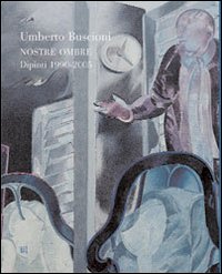 Umberto Buscioni. Nostre Ombre. Dipinti 1990-2005 Umberto Buscioni. Nostre Ombre. Dipinti 1990-2005