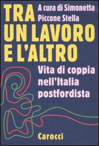 Tra un lavoro e l'altro. Vita di coppia nell'Italia postfordista Tra un lavoro e l'altro. Vita di coppia nell'Italia postfordista