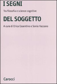 I segni del soggetto. Tra filosofia e scienze cognitive I segni del soggetto. Tra filosofia e scienze cognitive
