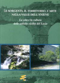 Le Sorgenti, il Territorio, l'Arte nella Valle dell'Aniene. La Vita e la Cultura delle Antiche Civiltà del Lazio