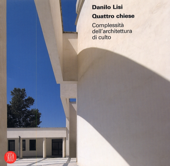 Danilo Lisi. Quattro chiese. Complessità dell'architettura di culto Danilo Lisi. Quattro chiese. Complessità dell'architettura di culto