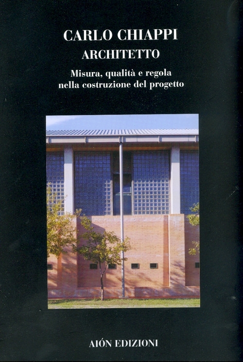 Carlo Chiappi Architetto. Misura, Qualità e Regola nella Costruzione del Progetto Carlo Chiappi Architetto. Misura, Qualità e Regola nella Costruzione del Progetto