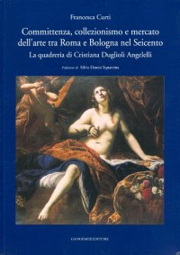 Committenza, Collezionismo e Mercato dell'Arte tra Roma e Bologna nel Seicento. La Quadreria di Cristiana Duglioli Angelelli