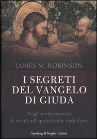 I segreti del Vangelo di Giuda. Negli scritti ritrovati la verità sull'apostolo che tradì Gesù I segreti del Vangelo di Giuda. Negli scritti ritrovati la verità sull'apostolo che tradì Gesù