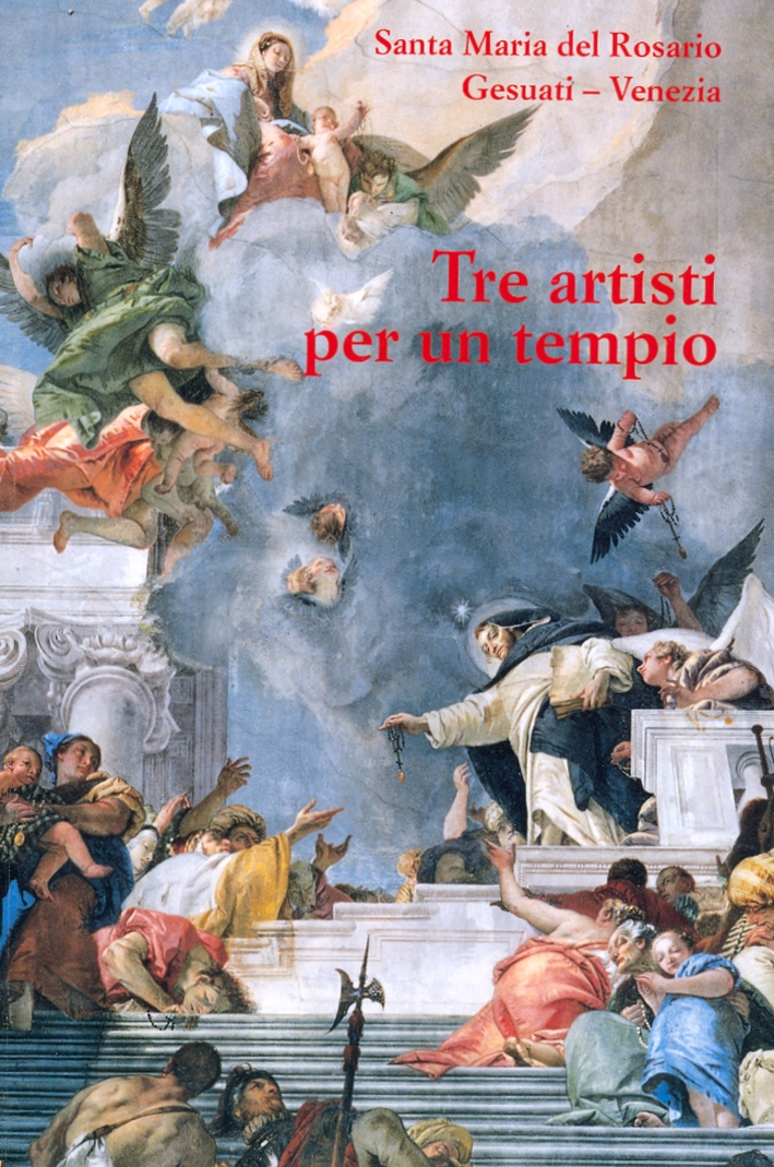 Tre artisti per un tempio. Santa Maria del Rosario Gesuati-Venezia Tre artisti per un tempio. Santa Maria del Rosario Gesuati-Venezia