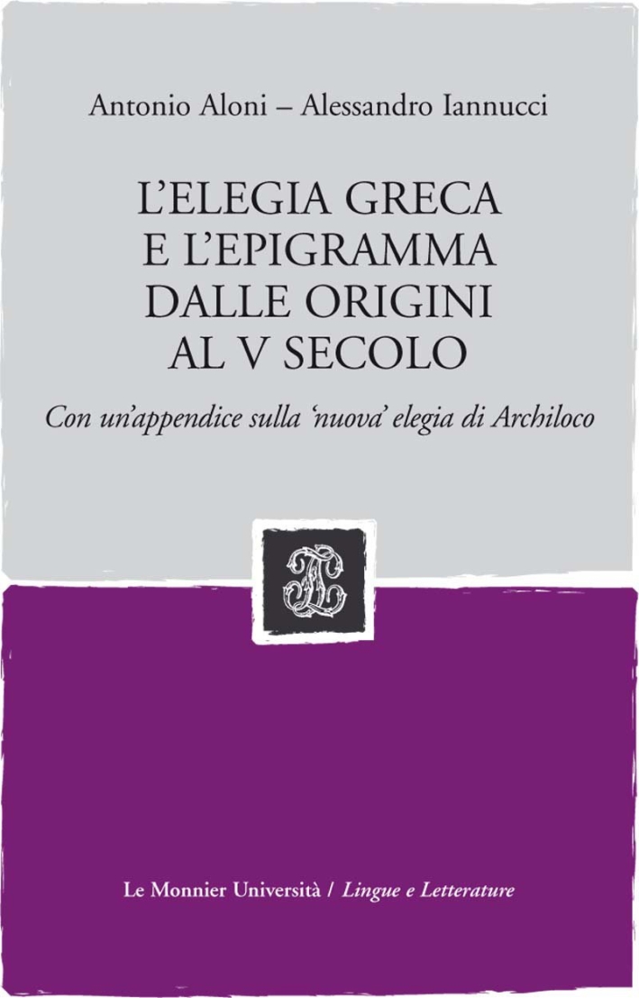 L'elegia greca e l'epigramma dalle origini al V secolo. Con un'appendice sulla 'nuova' elegia di Archiloco L'elegia greca e l'epigramma dalle origini al V secolo. Con un'appendice sulla 'nuova' elegia di Archiloco