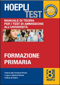 Hoepli test. Vol. 8: Manuale di teoria per i test di ammissione all'università. Formazione primaria Hoepli test. Vol. 8: Manuale di teoria per i test di ammissione all'università. Formazione primaria