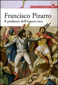 Francisco Pizarro. Il predatore dell'impero inca Francisco Pizarro. Il predatore dell'impero inca