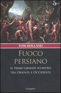 Fuoco persiano. Il primo grande scontro tra Oriente e Occidente Fuoco persiano. Il primo grande scontro tra Oriente e Occidente