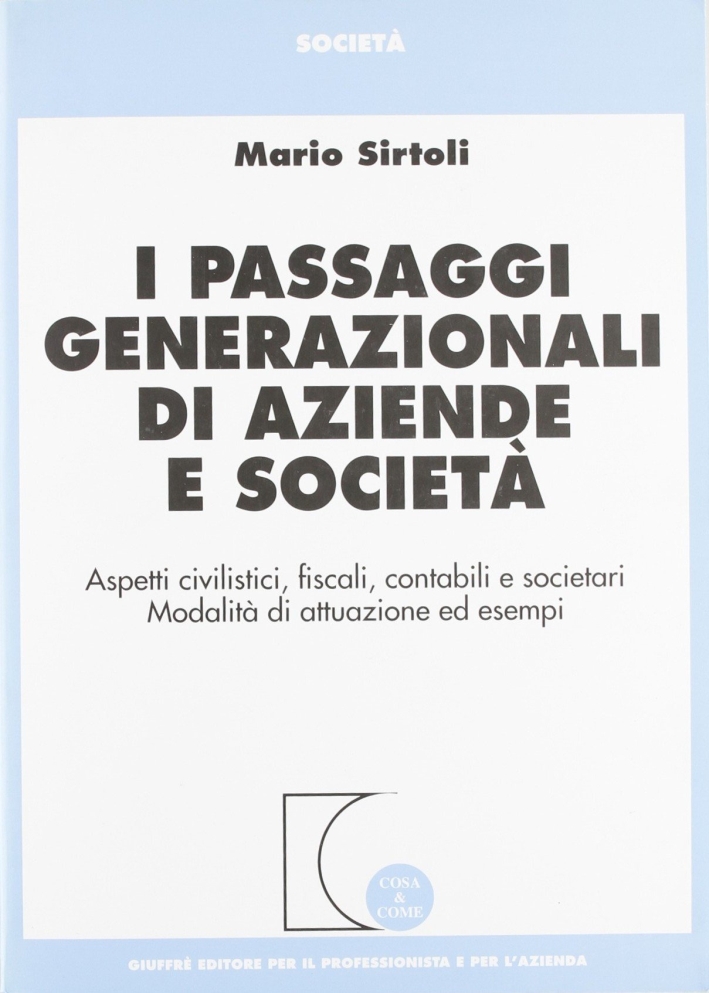 I passaggi generazionali di aziende e società. Aspetti civilistici, fiscali, contabili e societari. Modalità di attuazione ed esempi I passaggi generazionali di aziende e società. Aspetti civilistici, fiscali, contabili e societari. Modalità di attuazione ed esempi