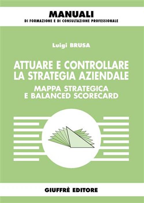Attuare e controllare la strategia aziendale. Mappa strategica e balanced scorecard Attuare e controllare la strategia aziendale. Mappa strategica e balanced scorecard